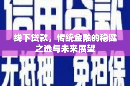 华宁线下贷款，传统金融的稳健之选与未来展望