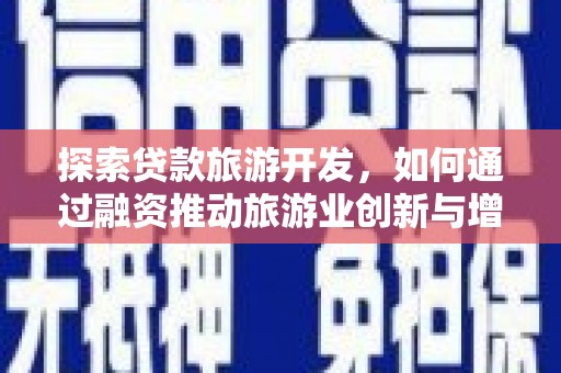 华宁探索贷款旅游开发，如何通过融资推动旅游业创新与增长