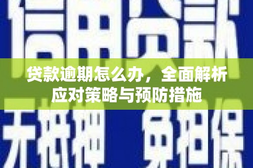 华宁贷款逾期怎么办，全面解析应对策略与预防措施