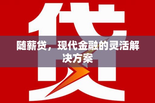 华宁随薪贷，现代金融的灵活解决方案