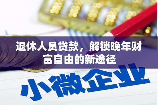 华宁退休人员贷款，解锁晚年财富自由的新途径
