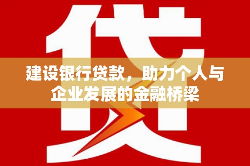 华宁建设银行贷款，助力个人与企业发展的金融桥梁