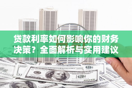 华宁贷款利率如何影响你的财务决策？全面解析与实用建议