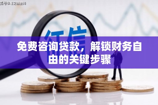 华宁免费咨询贷款，解锁财务自由的关键步骤