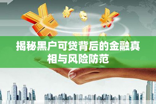 华宁揭秘黑户可贷背后的金融真相与风险防范