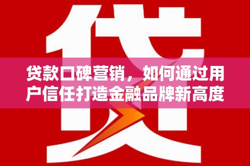 华宁贷款口碑营销，如何通过用户信任打造金融品牌新高度