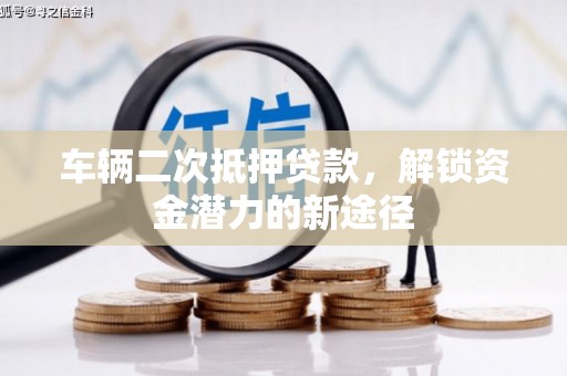 华宁车辆二次抵押贷款，解锁资金潜力的新途径