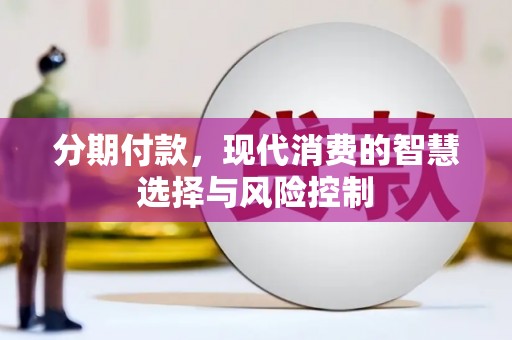 华宁分期付款，现代消费的智慧选择与风险控制
