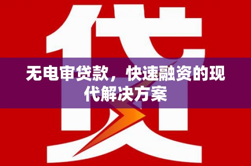 华宁无电审贷款，快速融资的现代解决方案