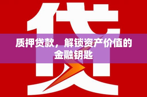 华宁质押贷款，解锁资产价值的金融钥匙