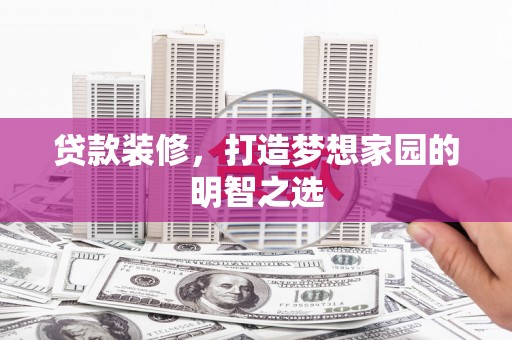 华宁贷款装修，打造梦想家园的明智之选