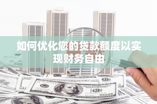 华宁如何优化您的贷款额度以实现财务自由