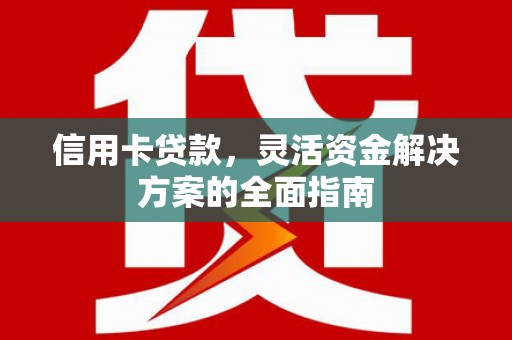 华宁信用卡贷款，灵活资金解决方案的全面指南