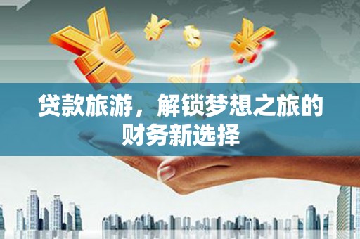 华宁贷款旅游，解锁梦想之旅的财务新选择