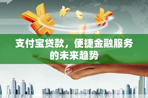 华宁支付宝贷款，便捷金融服务的未来趋势