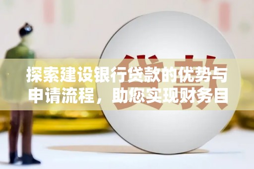 华宁探索建设银行贷款的优势与申请流程，助您实现财务目标