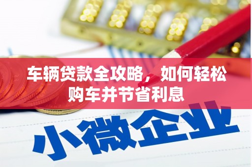 华宁车辆贷款全攻略，如何轻松购车并节省利息