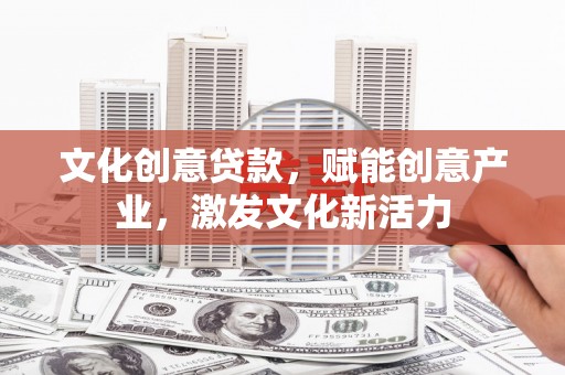 华宁文化创意贷款，赋能创意产业，激发文化新活力