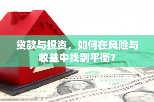 华宁贷款与投资，如何在风险与收益中找到平衡？