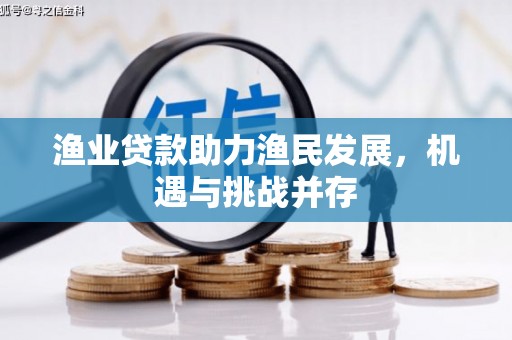 华宁渔业贷款助力渔民发展，机遇与挑战并存