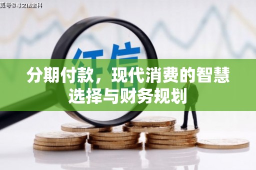 华宁分期付款，现代消费的智慧选择与财务规划