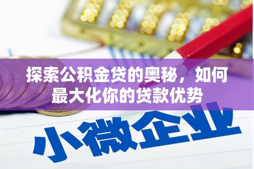 华宁探索公积金贷的奥秘，如何最大化你的贷款优势