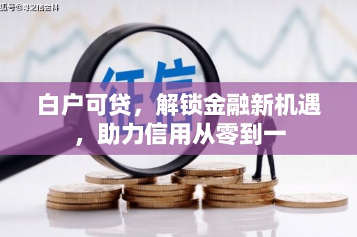 华宁白户可贷，解锁金融新机遇，助力信用从零到一