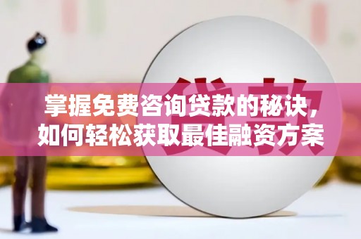 华宁掌握免费咨询贷款的秘诀，如何轻松获取最佳融资方案