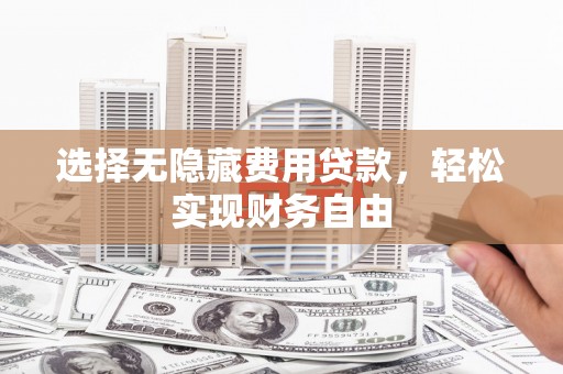 华宁选择无隐藏费用贷款，轻松实现财务自由