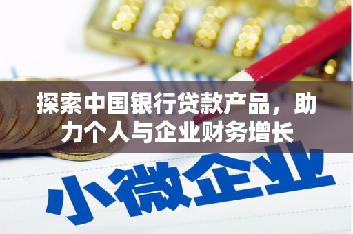 华宁探索中国银行贷款产品，助力个人与企业财务增长
