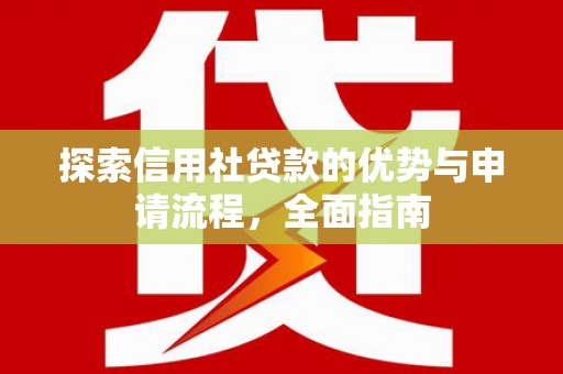 华宁探索信用社贷款的优势与申请流程，全面指南