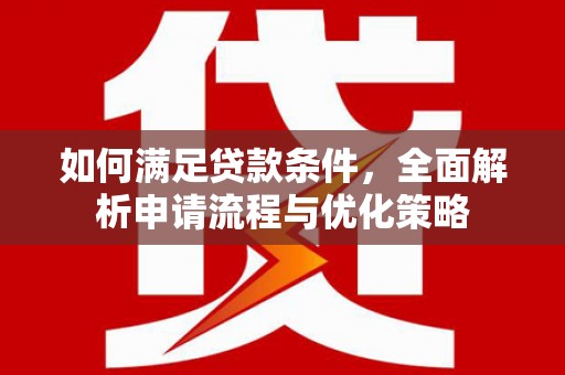 华宁如何满足贷款条件，全面解析申请流程与优化策略