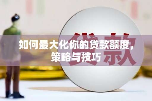 华宁如何最大化你的贷款额度，策略与技巧