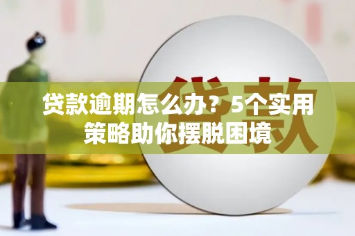 华宁贷款逾期怎么办？5个实用策略助你摆脱困境