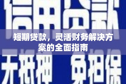 华宁短期贷款，灵活财务解决方案的全面指南