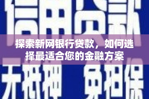 华宁探索新网银行贷款，如何选择最适合您的金融方案