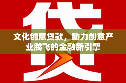 华宁文化创意贷款，助力创意产业腾飞的金融新引擎