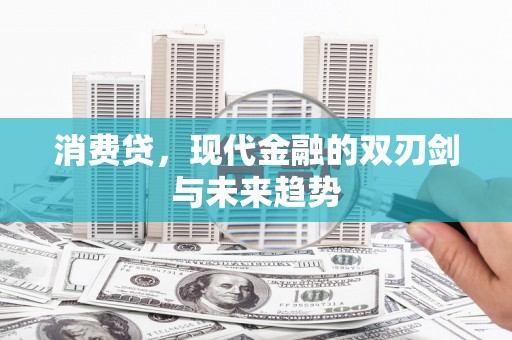 华宁消费贷，现代金融的双刃剑与未来趋势