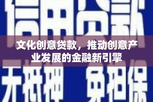 华宁文化创意贷款，推动创意产业发展的金融新引擎
