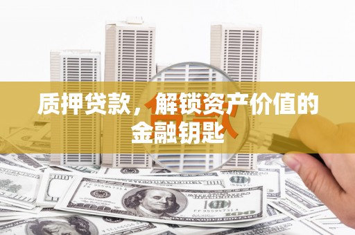 华宁质押贷款，解锁资产价值的金融钥匙
