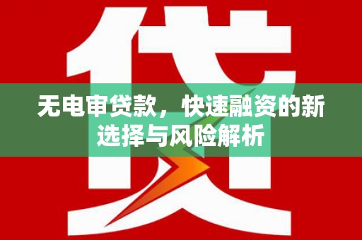 华宁无电审贷款，快速融资的新选择与风险解析