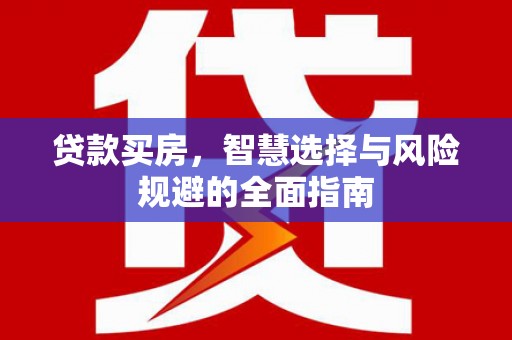 华宁贷款买房，智慧选择与风险规避的全面指南
