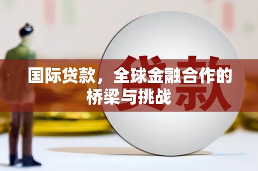 华宁国际贷款，全球金融合作的桥梁与挑战