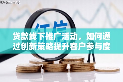 华宁贷款线下推广活动，如何通过创新策略提升客户参与度