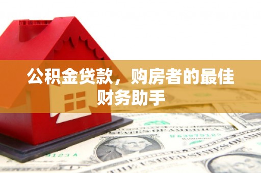 华宁公积金贷款，购房者的最佳财务助手