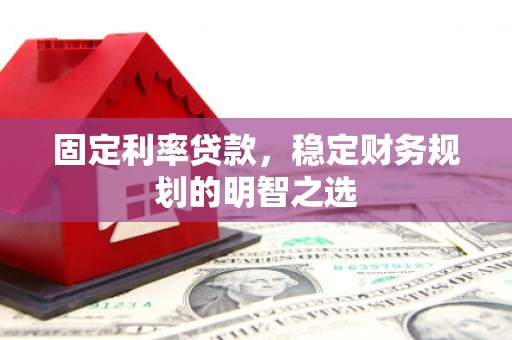 华宁固定利率贷款，稳定财务规划的明智之选