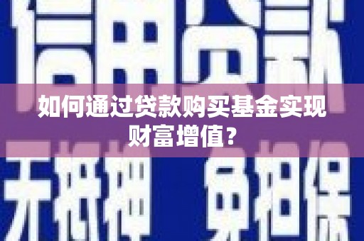 华宁如何通过贷款购买基金实现财富增值？
