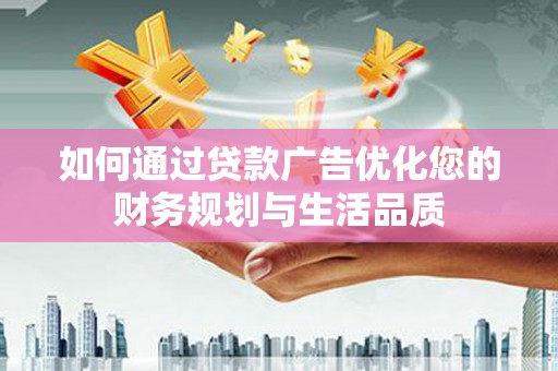 华宁如何通过贷款广告优化您的财务规划与生活品质