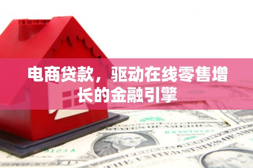 华宁电商贷款，驱动在线零售增长的金融引擎