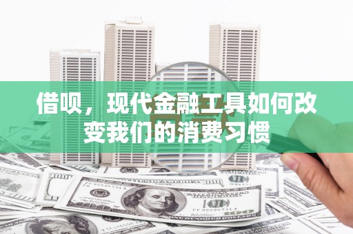 华宁借呗，现代金融工具如何改变我们的消费习惯